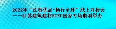 2022年“江蘇優品?暢行全球”線上對接會——江蘇建筑建材RCEP國家專場順利舉辦
