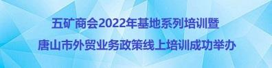 五矿商会2022年基地系列培训暨唐山市外贸业务政策线上培训成功举办