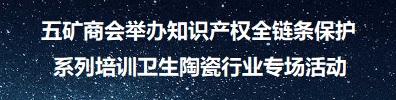 五礦商會舉辦知識產權全鏈條保護系列培訓衛生陶瓷行業專場活動
