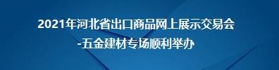 2021年河北省出口商品網上展示交易會（五金建材專場）順利舉辦