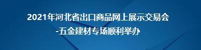 2021年河北省出口商品网上展示交易会（五金建材专场）顺利举办